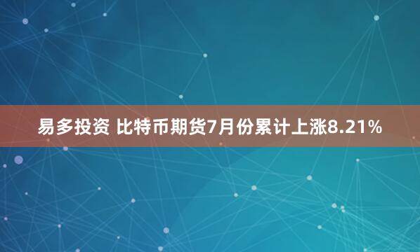 易多投资 比特币期货7月份累计上涨8.21%