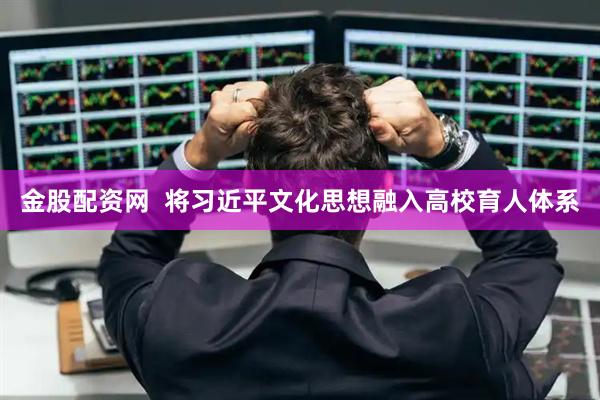 金股配资网  将习近平文化思想融入高校育人体系