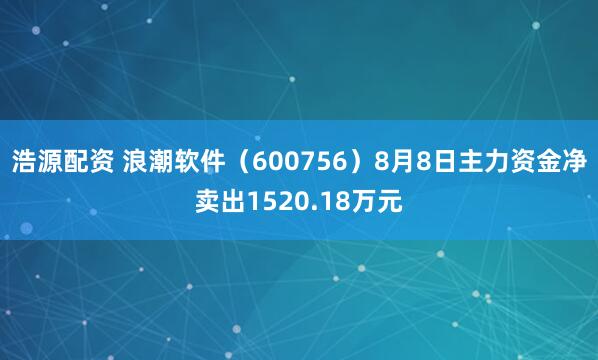 浩源配资 浪潮软件（600756）8月8日主力资金净卖出1520.18万元