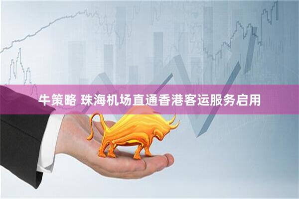 牛策略 珠海机场直通香港客运服务启用