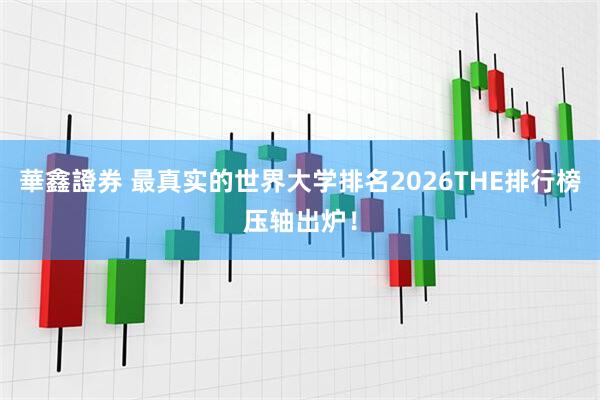 華鑫證券 最真实的世界大学排名2026THE排行榜压轴出炉！