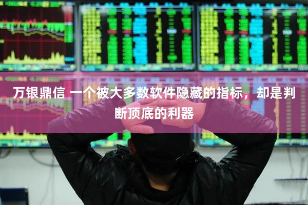 万银鼎信 一个被大多数软件隐藏的指标，却是判断顶底的利器