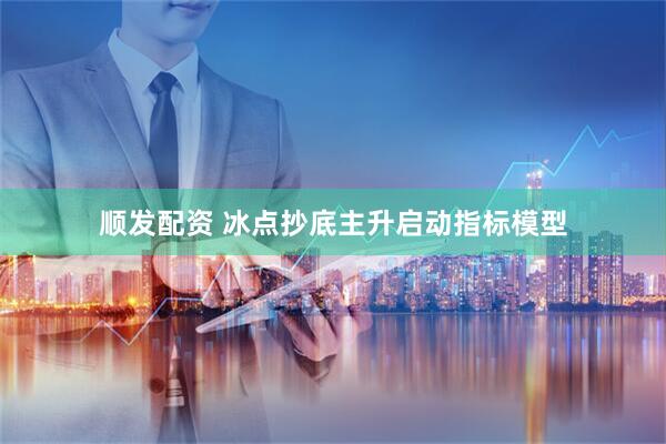 顺发配资 冰点抄底主升启动指标模型